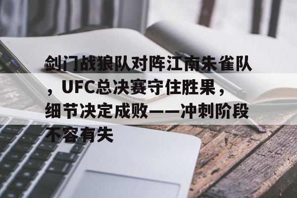 9体育-包含剑门战狼队对阵江南朱雀队，UFC总决赛守住胜果，细节决定成败——冲刺阶段不容有失的词条