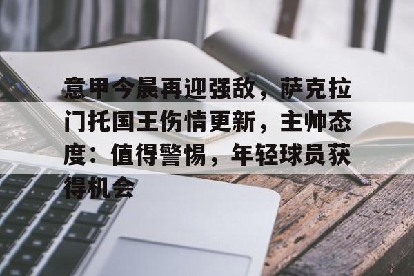 九游体育官网-包含意甲今晨再迎强敌，萨克拉门托国王伤情更新，主帅态度：值得警惕，年轻球员获得机会的词条